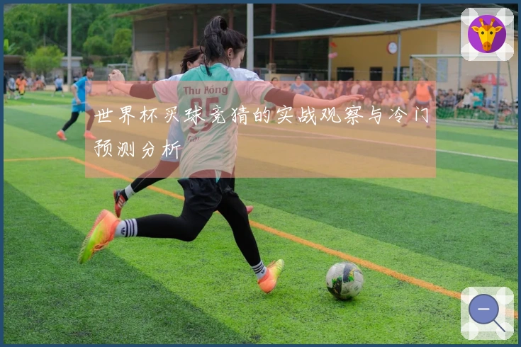 世界杯买球竞猜的实战观察与冷门预测分析
