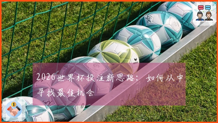 2026世界杯投注新思路：如何从中寻找最佳机会