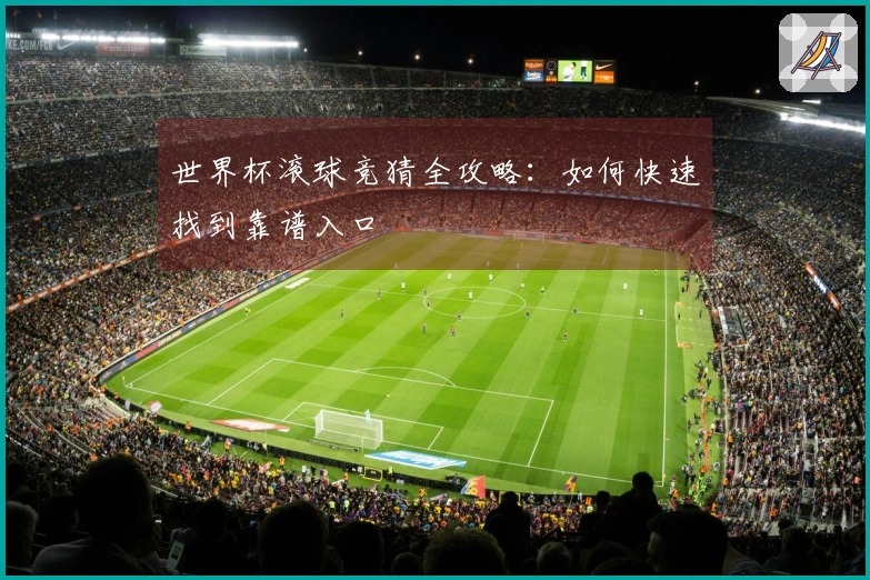 世界杯滚球竞猜全攻略：如何快速找到靠谱入口