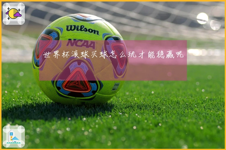 世界杯滚球买球怎么玩才能稳赢呢