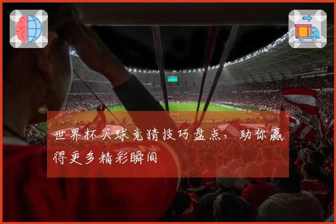 世界杯买球竞猜技巧盘点，助你赢得更多精彩瞬间