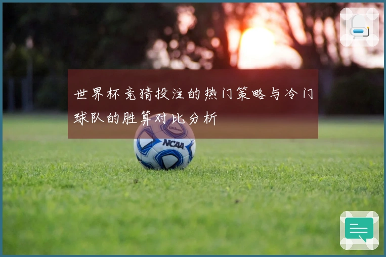 世界杯竞猜投注的热门策略与冷门球队的胜算对比分析