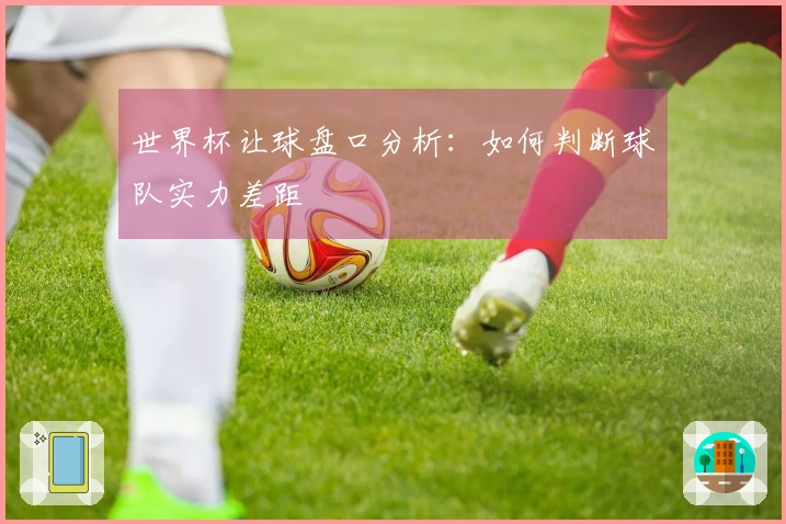 世界杯让球盘口分析：如何判断球队实力差距