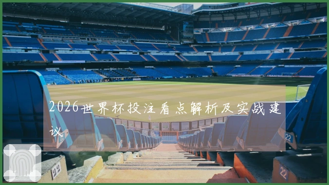 2026世界杯投注看点解析及实战建议