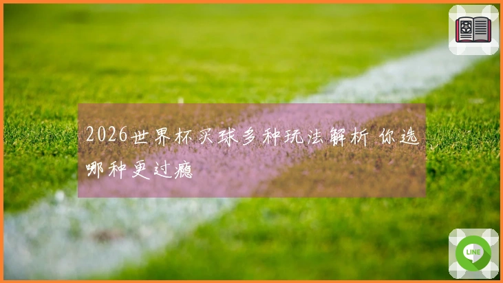 2026世界杯买球多种玩法解析 你选哪种更过瘾