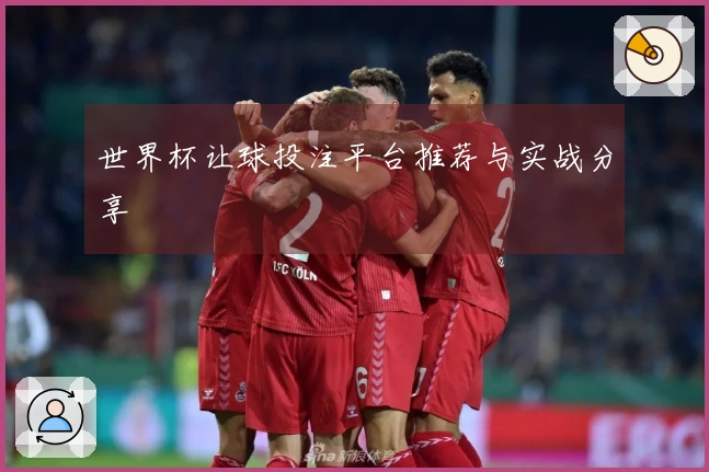 世界杯让球投注平台推荐与实战分享
